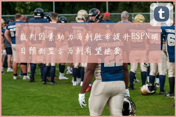 裁判因素助力马刺胜率提升ESPN明日预测显示马刺有望逆袭
