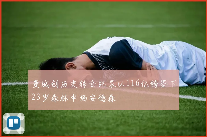 曼城创历史转会纪录以116亿镑签下23岁森林中场安德森