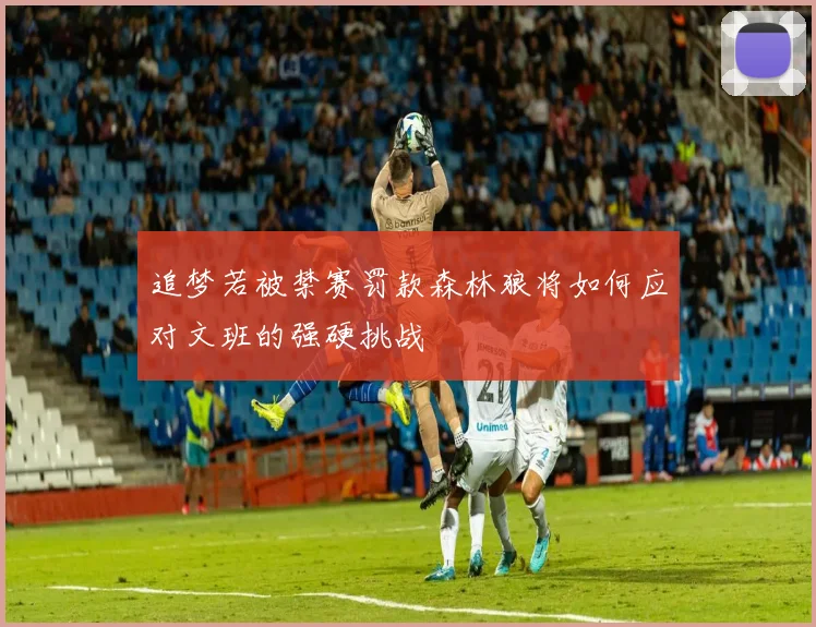 追梦若被禁赛罚款森林狼将如何应对文班的强硬挑战