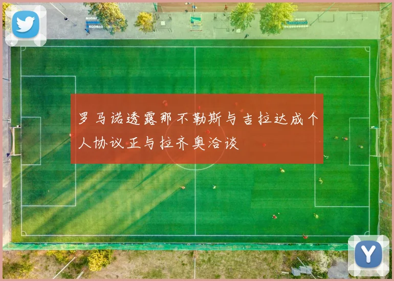 罗马诺透露那不勒斯与吉拉达成个人协议正与拉齐奥洽谈