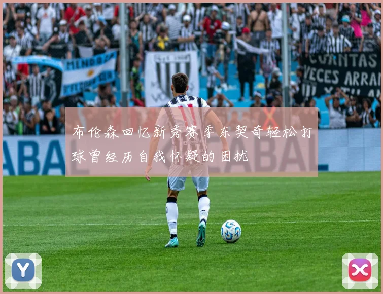 布伦森回忆新秀赛季东契奇轻松打球曾经历自我怀疑的困扰
