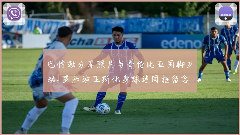 巴特勒分享照片与哥伦比亚国脚互动J罗和迪亚斯化身球迷同框留念
