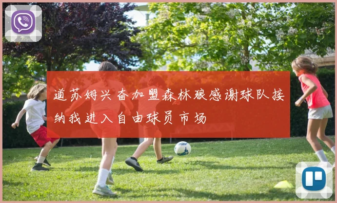 道苏姆兴奋加盟森林狼感谢球队接纳我进入自由球员市场