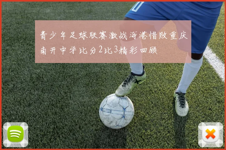 青少年足球联赛激战海港惜败重庆南开中学比分2比3精彩回顾