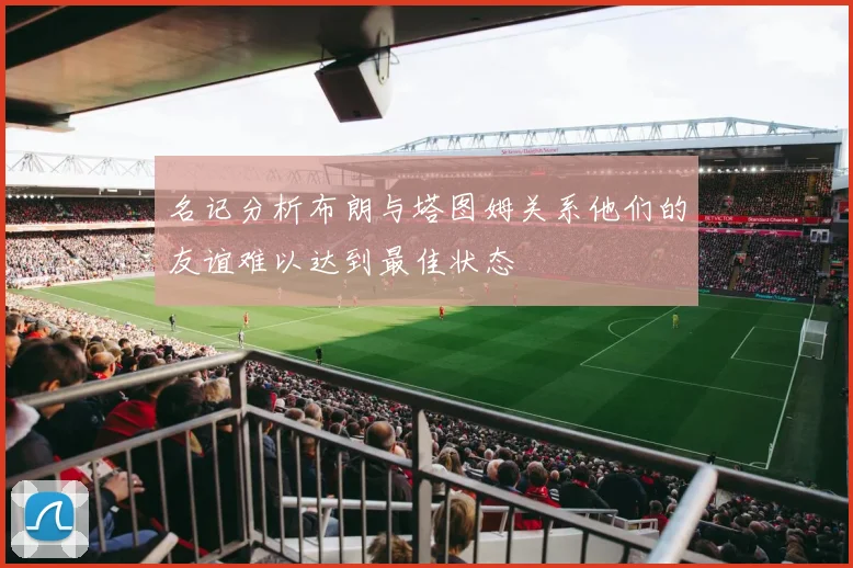 名记分析布朗与塔图姆关系他们的友谊难以达到最佳状态