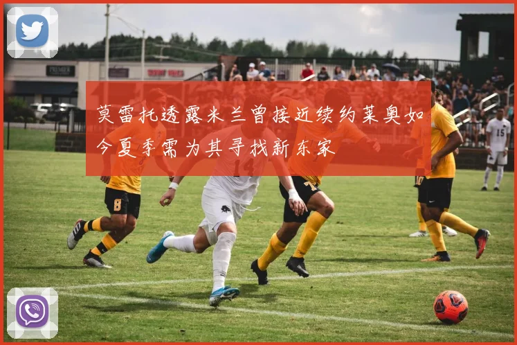 莫雷托透露米兰曾接近续约莱奥如今夏季需为其寻找新东家