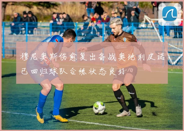 穆尼奥斯伤愈复出备战奥地利皮诺已回归球队合练状态良好